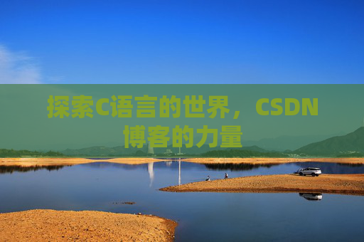 探索C语言的世界,CSDN博客的力量 探索C语言的世界,CSDN博客的力量